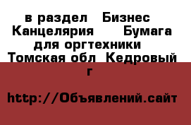  в раздел : Бизнес » Канцелярия »  » Бумага для оргтехники . Томская обл.,Кедровый г.